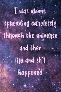 I was atoms spreading carelessly through the universe and then life and sh*t happened : Mindfulness Daily Journal - Positive Journal - Meditation Journal - Mindful Journal - Living Present - Mindfulness Notebook - Gratitude Journal - Gratitude Book