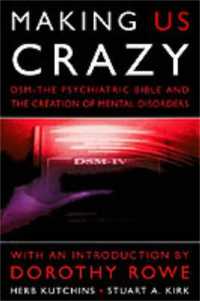 Making Us Crazy : DSM - the Psychiatric Bible and the Creation of Mental Disorders