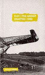 R101 : The Airship Disaster, 1930 (Uncovered Editions)