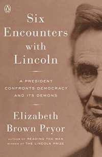 Six Encounters with Lincoln : A President Confronts Democracy and Its Demons
