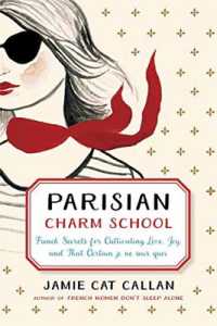 Parisian Charm School : French Secrets for Cultivating Love, Joy, and That Certain je ne sais quoi