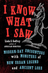 I Know What I Saw : Modern-day Encounters with Monsters of New Urban Legend and Ancient Lore -- Hardback