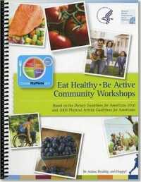 Eat Healthy, Be Active Community Workshops : Based on the Dietary Guidelines for Americans 2010 and 2008 Physical Activity Guidelines for Americans （Spiral）