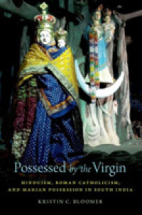 Possessed by the Virgin : Hinduism, Roman Catholicism, and Marian Possession in South India