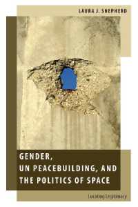 Gender, UN Peacebuilding, and the Politics of Space : Locating Legitimacy (Oxford Studies in Gender and International Relations)