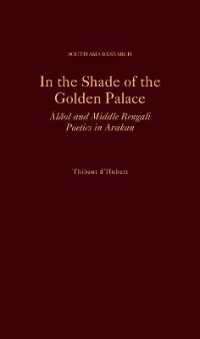 In the Shade of the Golden Palace : Ālāol and Middle Bengali Poetics in Arakan (South Asia Research)