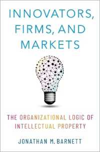 Innovators, Firms, and Markets : The Organizational Logic of Intellectual Property