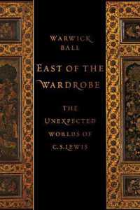 East of the Wardrobe : The Unexpected Worlds of C. S. Lewis