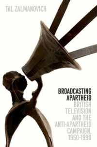 Broadcasting Apartheid : British Television and the Anti-Apartheid Campaign, 1950-1990 (Oxford Studies in Culture and Politics)