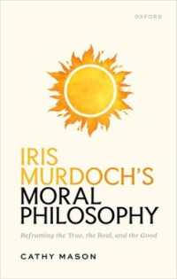 アイリス・マードックの道徳哲学<br>Iris Murdoch's Moral Philosophy : Reframing the True, the Real, and the Good