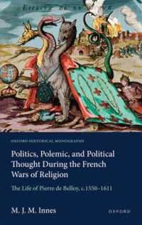 Politics, Polemic, and Political Thought during the French Wars of Religion : The Life of Pierre de Belloy, c.1550-1611 (Oxford Historical Monographs)
