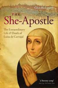 The She-apostle : The Extraordinary Life and Death of Luisa De Carvajal