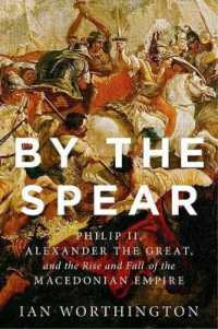 フィリッポス２世、アレキサンドロス大王とマケドニア帝国盛衰史<br>By the Spear : Philip II, Alexander the Great, and the Rise and Fall of the Macedonian Empire (Ancient Warfare and Civilization)