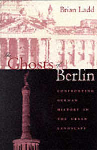 The Ghosts of Berlin : Confronting German History in the Urban Landscape