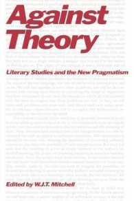Against Theory : Literary Studies and the New Pragmatism (A Critical Inquiry Book)
