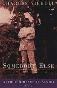 Somebody Else : Arthur Rimbaud in Africa 1880-91