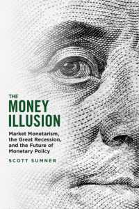 市場マネタリズム、大不況と金融政策の未来<br>The Money Illusion : Market Monetarism, the Great Recession, and the Future of Monetary Policy