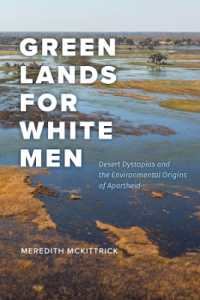 Green Lands for White Men : Desert Dystopias and the Environmental Origins of Apartheid (Science.culture)