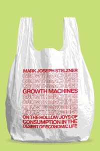 Growth Machines : On the Hollow Joys of Consumption in the Desert of Economic Life