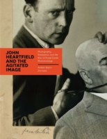 ジョン・ハートフィールドと煽情的イメージ：写真、説得とアヴァンギャルドの勃興<br>John Heartfield and the Agitated Image : Photography, Persuasion, and the Rise of Avant-garde Photomontage -- Hardback