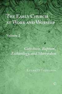 The Early Church at Work and Worship : Volume 2: Catechesis, Baptism, Eschatology, and Martyrdom