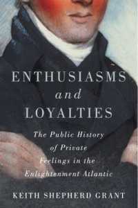 Enthusiasms and Loyalties : The Public History of Private Feelings in the Enlightenment Atlantic (Mcgill-queen's Studies in Early Canada / Avant le Canada)