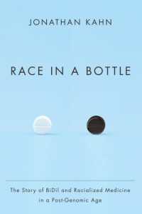 Race in a Bottle : The Story of BiDil and Racialized Medicine in a Post-Genomic Age
