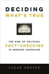 アメリカのジャーナリズムによる政治ファクト・チェック運動の台頭<br>Deciding What's True : The Rise of Political Fact-Checking in American Journalism