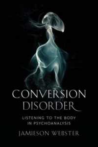 Conversion Disorder : Listening to the Body in Psychoanalysis