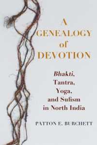 A Genealogy of Devotion : Bhakti, Tantra, Yoga, and Sufism in North India