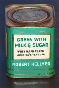 ロバート・ヘリヤー『海を越えたジャパン・ティー：緑茶の日米交易史と茶商人たち』（原書）<br>Green with Milk and Sugar : When Japan Filled America's Tea Cups