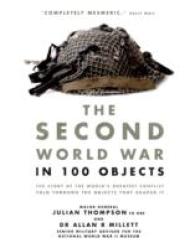 The Second World War in 100 Objects : The Story of the World's Greatest Conflict Told through the Objects That Shaped It