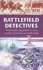 Battlefield Detectives : What Really Happened on the World's Most Famous Battlefields