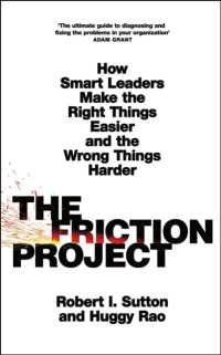 The Friction Project : How Smart Leaders Make the Right Things Easier and the Wrong Things Harder