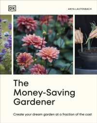 The Money-Saving Gardener : Create Your Dream Garden at a Fraction of the Cost: THE SUNDAY TIMES BESTSELLER