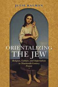 Orientalizing the Jew : Religion, Culture, and Imperialism in Nineteenth-Century France (The Modern Jewish Experience)
