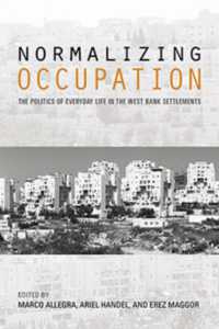 Normalizing Occupation : The Politics of Everyday Life in the West Bank Settlements