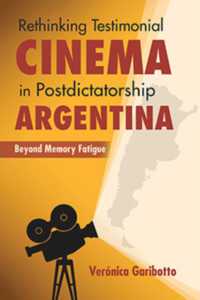 Rethinking Testimonial Cinema in Postdictatorship Argentina : Beyond Memory Fatigue (New Directions in National Cinemas)