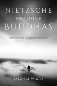 Nietzsche and Other Buddhas : Philosophy after Comparative Philosophy (World Philosophies)