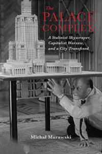 The Palace Complex : A Stalinist Skyscraper, Capitalist Warsaw, and a City Transfixed (New Anthropologies of Europe)