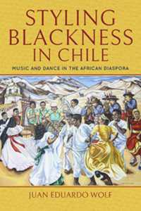 Styling Blackness in Chile : Music and Dance in the African Diaspora