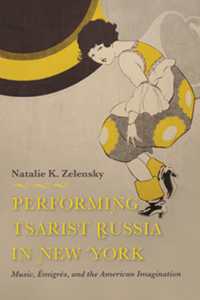 Performing Tsarist Russia in New York : Music, Émigrés, and the American Imagination