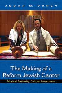 The Making of a Reform Jewish Cantor : Musical Authority, Cultural Investment (A Helen B. Schwartz Book in Jewish Studies)
