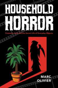 Household Horror : Cinematic Fear and the Secret Life of Everyday Objects (The Year's Work: Studies in Fan Culture and Cultural Theory)