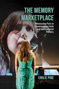 The Memory Marketplace : Witnessing Pain in Contemporary Irish and International Theatre (Irish Culture, Memory, Place)