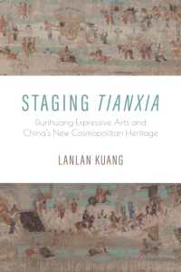 Staging Tianxia : Dunhuang Expressive Arts and China's New Cosmopolitan Heritage