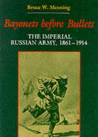 Bayonets before Bullets : The Imperial Russian Army, 1861-1914 (Indiana-michigan Series in Russian & East European Studies)