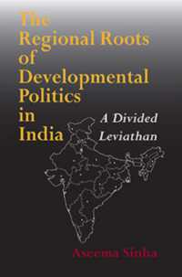 The Regional Roots of Developmental Politics in India : A Divided Leviathan