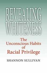 Revealing Whiteness : The Unconscious Habits of Racial Privilege (American Philosophy)