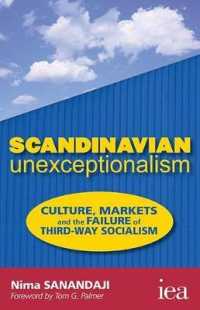 Scandinavian Unexceptionalism : Culture, Markets and the Failure of Third-Way Socialism (Readings in Political Economy)